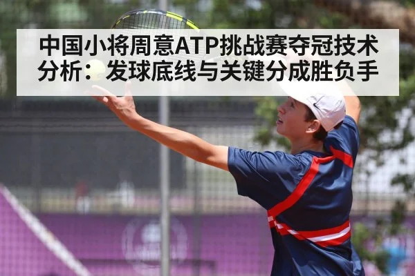 中国小将周意ATP挑战赛夺冠技术分析：发球底线与关键分成胜负手 - kaiyun